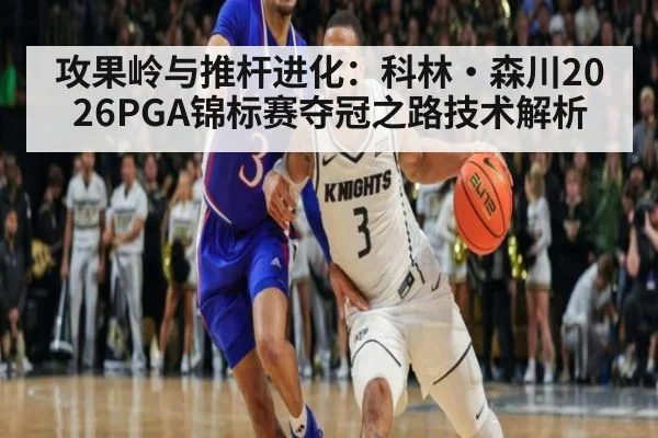 攻果岭与推杆进化：科林·森川2026PGA锦标赛夺冠之路技术解析
