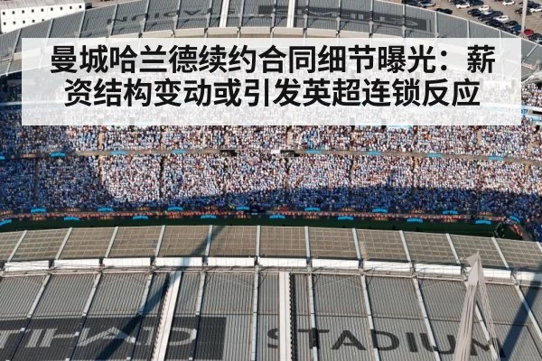 曼城哈兰德续约合同细节曝光：薪资结构变动或引发英超连锁反应