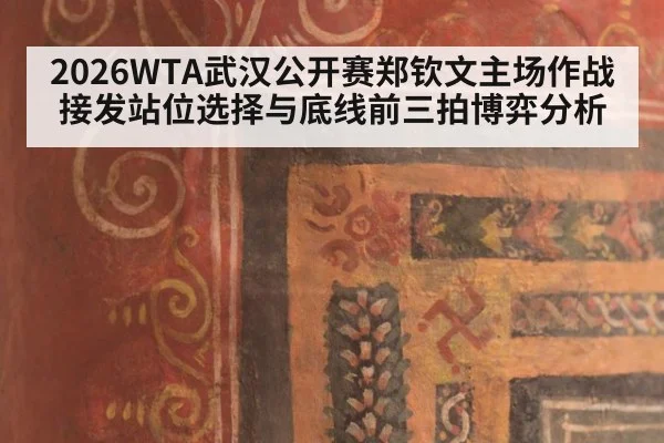 2026WTA武汉公开赛郑钦文主场作战 接发站位选择与底线前三拍博弈分析