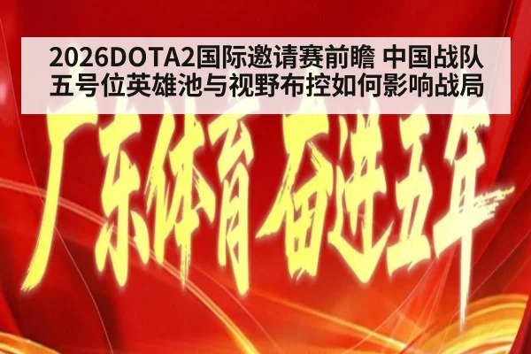 2026DOTA2国际邀请赛前瞻 中国战队五号位英雄池与视野布控如何影响战局